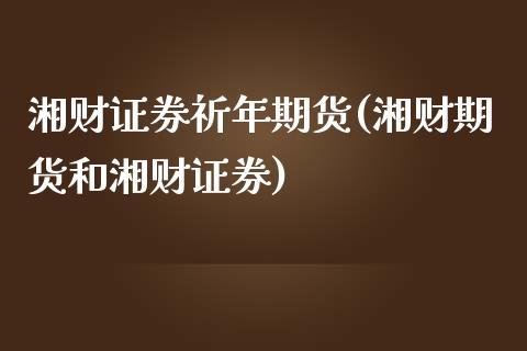 湘财证券祈年期货(湘财期货和湘财证券) (https://www.njaxzs.com/) 期货行情 第1张