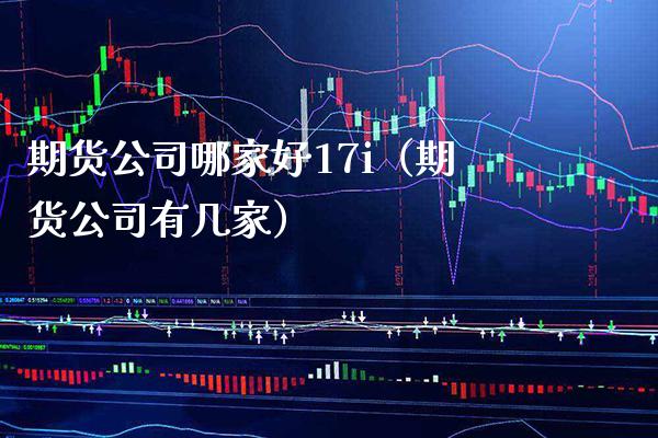 期货公司哪家好17i（期货公司有几家） (https://www.njaxzs.com/) 期货直播间 第1张