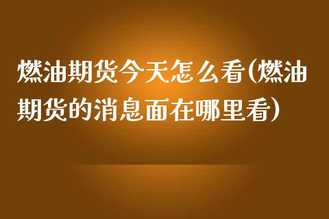 燃油期货今天怎么看(燃油期货的消息面在哪里看) (https://www.njaxzs.com/) 黄金期货 第1张
