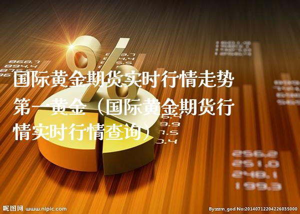 国际黄金期货实时行情走势第一黄金（国际黄金期货行情实时行情查询） (https://www.njaxzs.com/) 期货直播间 第1张
