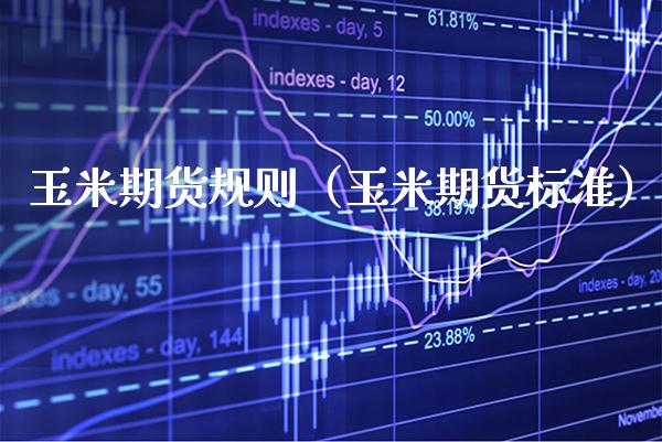 玉米期货规则（玉米期货标准） (https://www.njaxzs.com/) 内盘期货 第1张