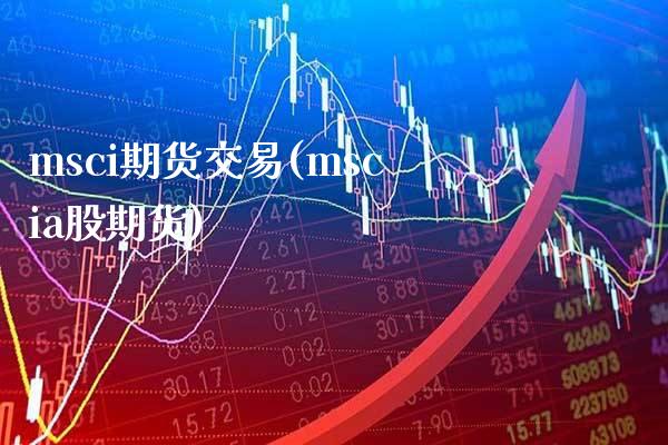 msci期货交易(mscia股期货) (https://www.njaxzs.com/) 期货直播间 第1张
