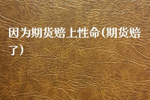 因为期货赔上性命(期货赔了) (https://www.njaxzs.com/) 黄金期货 第1张