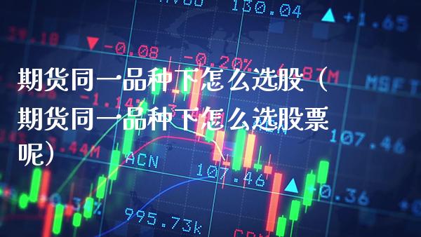 期货同一品种下怎么选股（期货同一品种下怎么选股票呢） (https://www.njaxzs.com/) 黄金期货 第1张
