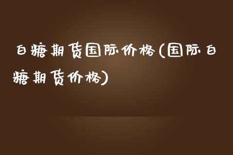 白糖期货国际价格(国际白糖期货价格) (https://www.njaxzs.com/) 黄金期货 第1张
