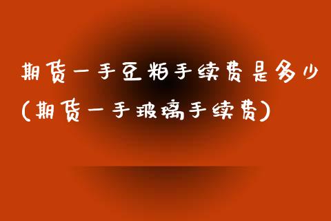 期货一手豆粕手续费是多少(期货一手玻璃手续费) (https://www.njaxzs.com/) 黄金期货 第1张