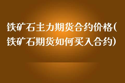 铁矿石主力期货合约价格(铁矿石期货如何买入合约) (https://www.njaxzs.com/) 期货行情 第1张