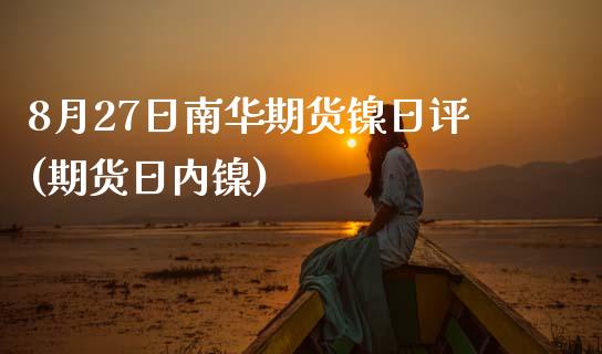 8月27日南华期货镍日评(期货日内镍) (https://www.njaxzs.com/) 期货直播间 第1张