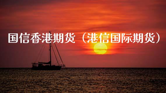 国信香港期货（港信国际期货） (https://www.njaxzs.com/) 期货行情 第1张