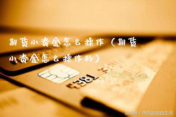 期货小资金怎么操作（期货小资金怎么操作的） (https://www.njaxzs.com/) 期货直播间 第1张