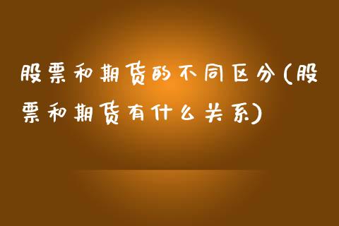 股票和期货的不同区分(股票和期货有什么关系) (https://www.njaxzs.com/) 期货直播间 第1张