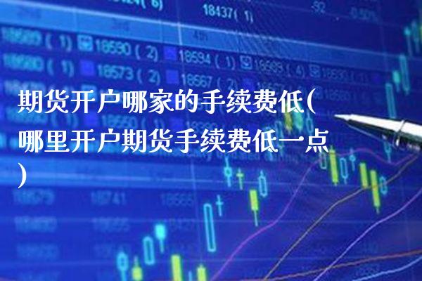 期货开户哪家的手续费低(哪里开户期货手续费低一点) (https://www.njaxzs.com/) 期货投资 第1张