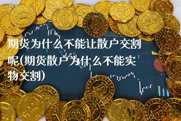 期货为什么不能让散户交割呢(期货散户为什么不能实物交割) (https://www.njaxzs.com/) 期货行情 第1张