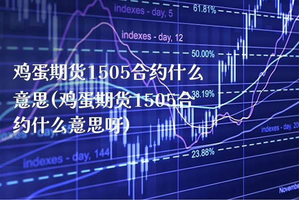 鸡蛋期货1505合约什么意思(鸡蛋期货1505合约什么意思呀) (https://www.njaxzs.com/) 原油期货 第1张