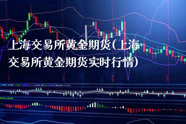 上海交易所黄金期货(上海交易所黄金期货实时行情) (https://www.njaxzs.com/) 原油期货 第1张