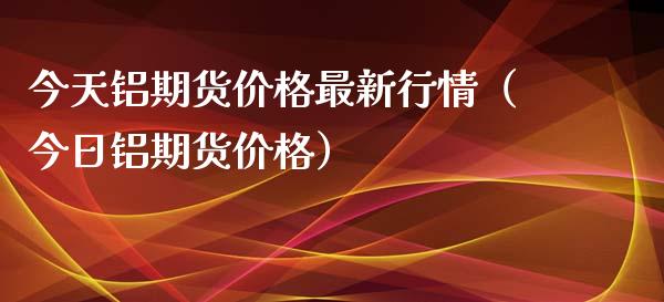 今天铝期货最新行情（今日铝期货） (https://www.njaxzs.com/) 内盘期货 第1张