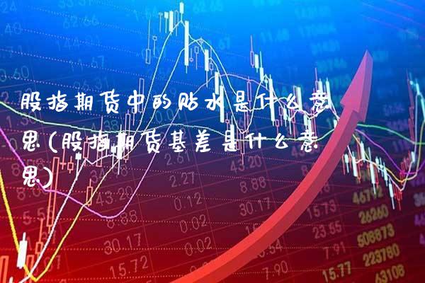 股指期货中的贴水是什么意思(股指期货基差是什么意思) (https://www.njaxzs.com/) 期货行情 第1张