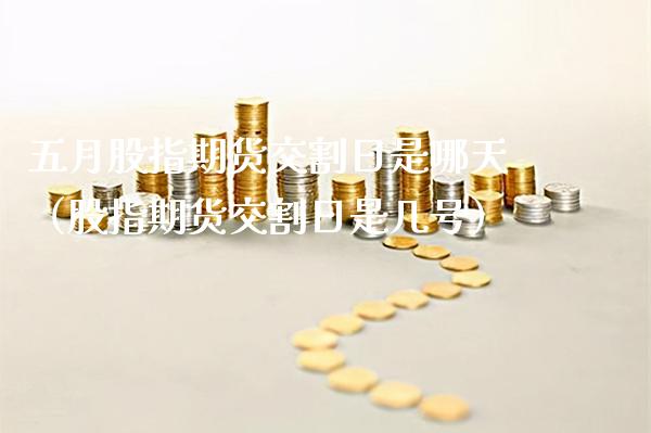 五月股指期货交割日是哪天（股指期货交割日是几号） (https://www.njaxzs.com/) 期货直播间 第1张