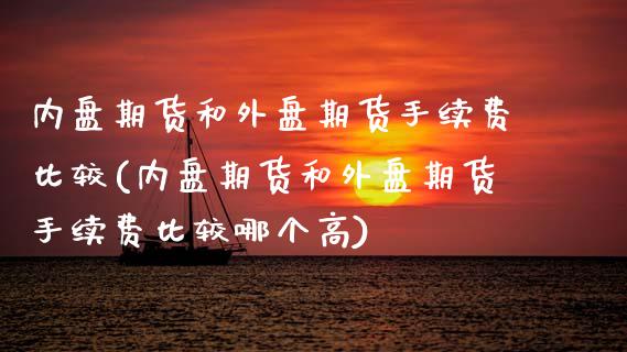 内盘期货和外盘期货手续费比较(内盘期货和外盘期货手续费比较哪个高) (https://www.njaxzs.com/) 期货直播间 第1张