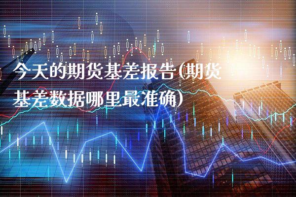 今天的期货基差报告(期货基差数据哪里最准确) (https://www.njaxzs.com/) 内盘期货 第1张