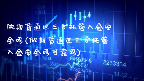 做期货通过三方托管入金安全吗(做期货通过三方托管入金安全吗可靠吗) (https://www.njaxzs.com/) 期货直播间 第1张