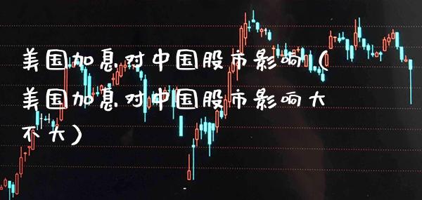 美国加息对中国股市影响（美国加息对中国股市影响大不大） (https://www.njaxzs.com/) 内盘期货 第1张