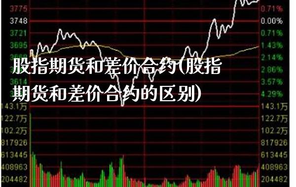 股指期货和差价合约(股指期货和差价合约的区别) (https://www.njaxzs.com/) 期货行情 第1张