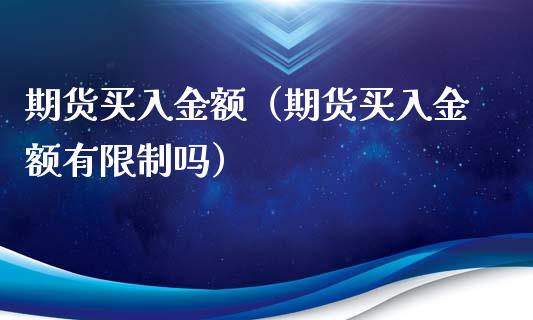 期货买入金额（期货买入金额有吗） (https://www.njaxzs.com/) 期货直播间 第1张
