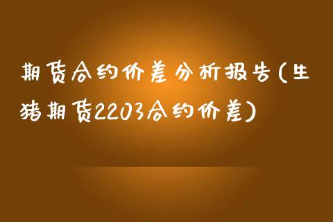 期货合约价差分析报告(生猪期货2203合约价差) (https://www.njaxzs.com/) 期货行情 第1张