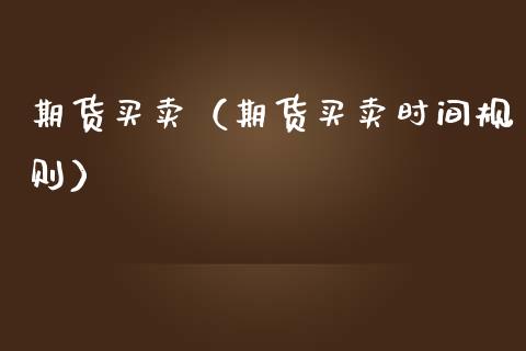 期货买卖（期货买卖时间规则） (https://www.njaxzs.com/) 期货直播间 第1张