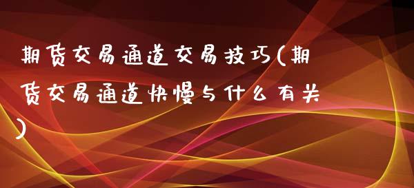 期货交易通道交易技巧(期货交易通道快慢与什么有关) (https://www.njaxzs.com/) 期货行情 第1张