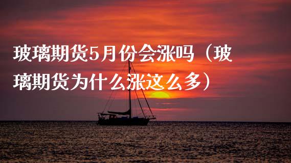 玻璃期货5月份会涨吗（玻璃期货为什么涨这么多） (https://www.njaxzs.com/) 期货直播间 第1张