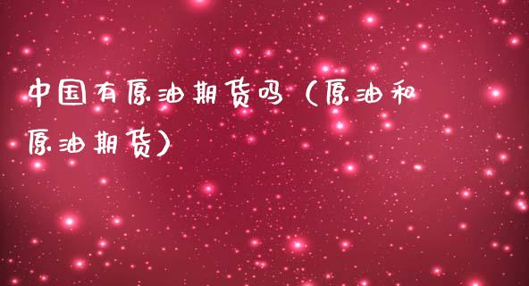 中国有原油期货吗（原油和原油期货） (https://www.njaxzs.com/) 期货行情 第1张