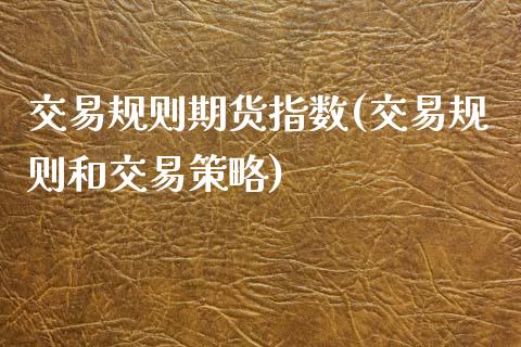 交易规则期货指数(交易规则和交易策略) (https://www.njaxzs.com/) 期货开户 第1张
