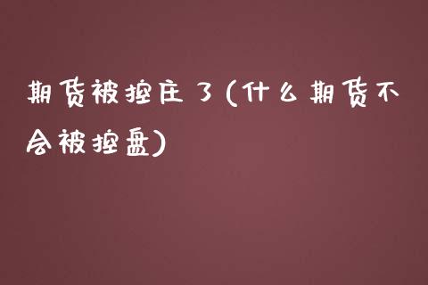 期货被控庄了(什么期货不会被控盘) (https://www.njaxzs.com/) 期货行情 第1张