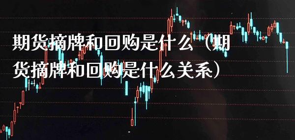 期货摘牌和回购是什么（期货摘牌和回购是什么关系） (https://www.njaxzs.com/) 期货行情 第1张