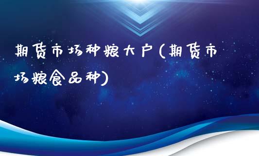 期货市场种粮大户(期货市场粮食品种) (https://www.njaxzs.com/) 期货行情 第1张