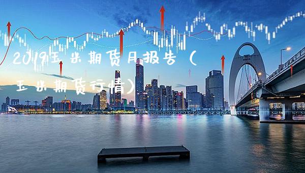 2019玉米期货月报告（玉米期货行情） (https://www.njaxzs.com/) 黄金期货 第1张