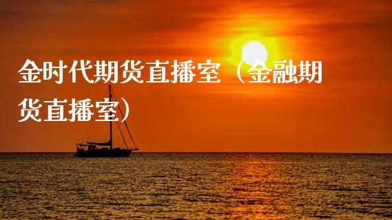 金时代期货直播室（金融期货直播室） (https://www.njaxzs.com/) 期货直播间 第1张
