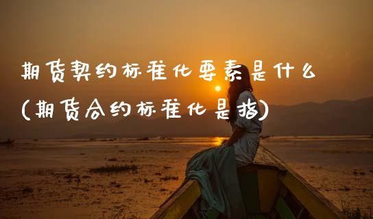 期货契约标准化要素是什么(期货合约标准化是指) (https://www.njaxzs.com/) 黄金期货 第1张