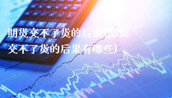期货交不了货的后果(期货交不了货的后果有哪些) (https://www.njaxzs.com/) 黄金期货 第1张