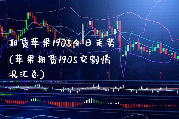 期货苹果1905今日走势(苹果期货1905交割情况汇总) (https://www.njaxzs.com/) 期货直播间 第1张