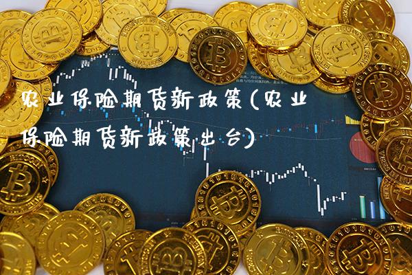 农业保险期货新政策(农业保险期货新政策出台) (https://www.njaxzs.com/) 期货直播间 第1张