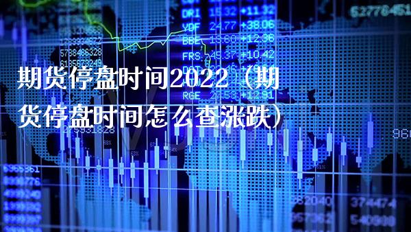 期货停盘时间2022（期货停盘时间怎么查涨跌） (https://www.njaxzs.com/) 期货行情 第1张