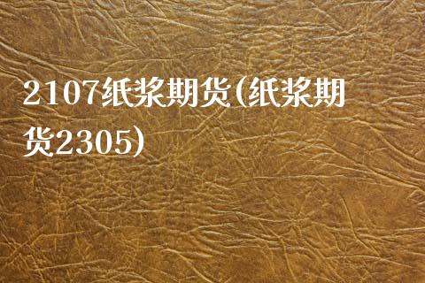 2107纸浆期货(纸浆期货2305) (https://www.njaxzs.com/) 期货投资 第1张