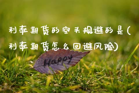 利率期货的空头规避的是(利率期货怎么回避风险) (https://www.njaxzs.com/) 期货开户 第1张