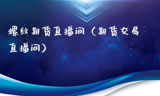 螺纹期货直播间（期货交易直播间） (https://www.njaxzs.com/) 期货行情 第1张
