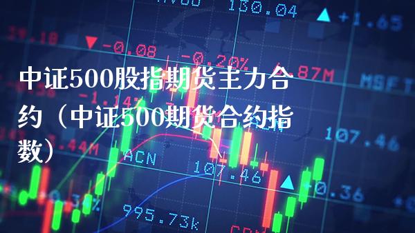 中证500股指期货主力合约（中证500期货合约指数） (https://www.njaxzs.com/) 期货直播间 第1张