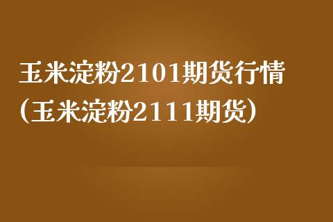 玉米淀粉2101期货行情(玉米淀粉2111期货) (https://www.njaxzs.com/) 内盘期货 第1张