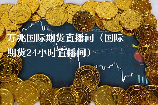万兆国际期货直播间（国际期货24小时直播间） (https://www.njaxzs.com/) 期货行情 第1张